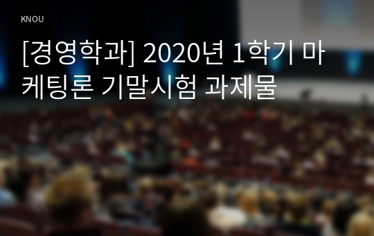 [경영학과] 2020년 1학기 마케팅론 기말시험 과제물