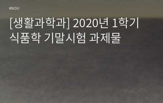 [생활과학과] 2020년 1학기 식품학 기말시험 과제물