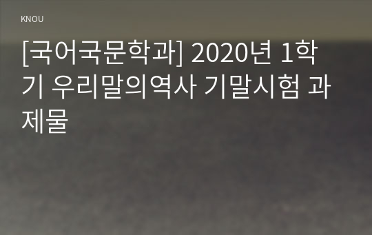 [국어국문학과] 2020년 1학기 우리말의역사 기말시험 과제물