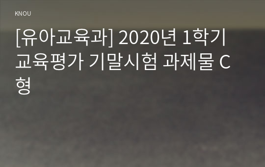 [유아교육과] 2020년 1학기 교육평가 기말시험 과제물 C형