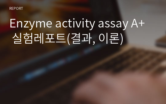 Enzyme activity assay A+ 실험레포트(결과, 이론)