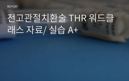 전고관절치환술 THR 워드클래스 자료/ 실습 A+