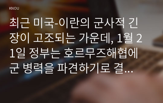 최근 미국-이란의 군사적 긴장이 고조되는 가운데, 1월 21일 정부는 호르무즈해협에 군 병력을 파견하기로 결정하였다