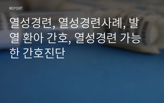 열성경련, 열성경련사례, 발열 환아 간호, 열성경련 가능한 간호진단