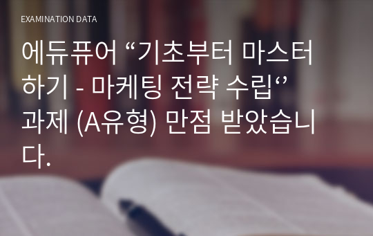 에듀퓨어 “기초부터 마스터하기 - 마케팅 전략 수립‘’과제 (A유형) 만점 받았습니다.