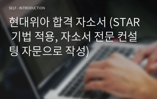 현대위아 합격 자소서 (Star 기법 적용, 자소서 전문 컨설팅 자문으로 작성) 자기소개서