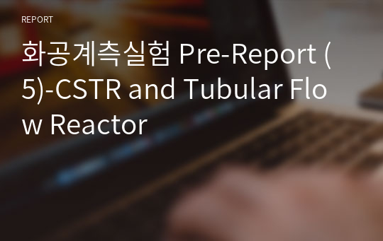 화공계측실험 Pre-Report (5)-CSTR and Tubular Flow Reactor