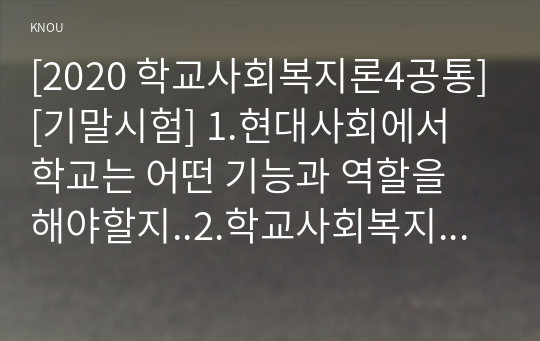 [2020 학교사회복지론4공통][기말시험] 1.현대사회에서 학교는 어떤 기능과 역할을 해야할지..2.학교사회복지의 이론적 근거(생태체계적 관점, 임파워먼트 관점, 강점 관점, 병리적 관점, 프레이리의 교육론)..3.‘빈곤, 장애, 학교폭력, 다문화’ 중 하나의 주제를 정해서 우리나라 학교사회복지 관련법과 정책을 조사하여 설명하고..