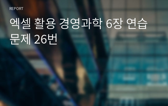 엑셀 활용 경영과학 6장 연습문제 26번