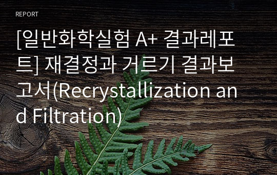 [일반화학실험 A+ 결과레포트] 재결정과 거르기 결과보고서(Recrystallization and Filtration)