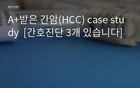 A+받은 간암(HCC) case study  [간호진단 3개 있습니다]