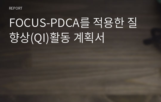 FOCUS-PDCA를 적용한 질 향상(QI)활동 계획서