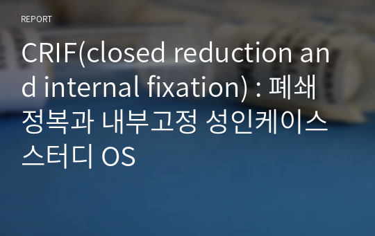 CRIF(closed reduction and internal fixation) : 폐쇄정복과 내부고정 성인케이스스터디 OS