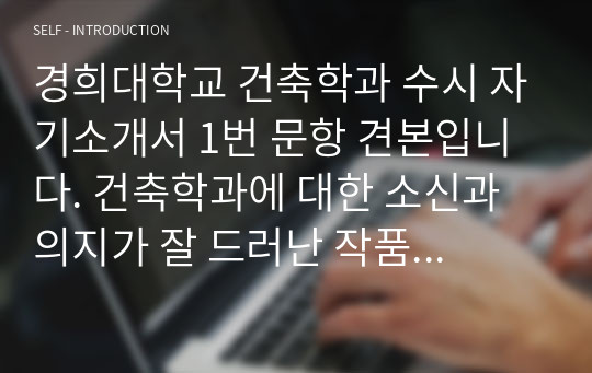 경희대학교 건축학과 수시 자기소개서 1번 문항 견본입니다. 건축학과에 대한 소신과 의지가 잘 드러난 작품입니다. 모두 합격의 영광이 함께 하시길 빕니다.