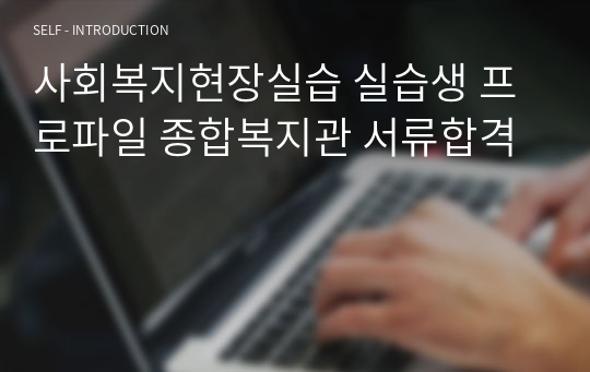 사회복지현장실습 실습생 프로파일 종합복지관 서류합격