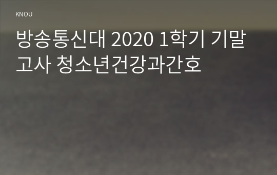 방송통신대 2020 1학기 기말고사 청소년건강과간호