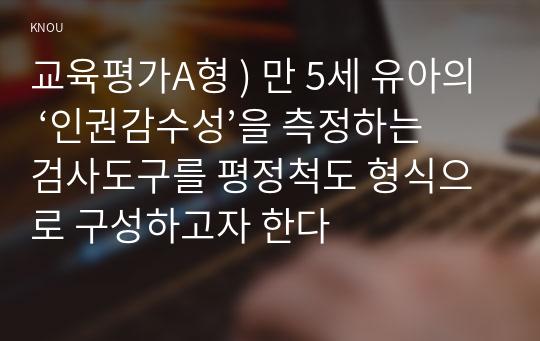 교육평가A형 ) 만 5세 유아의 ‘인권감수성’을 측정하는 검사도구를 평정척도 형식으로 구성하고자 한다