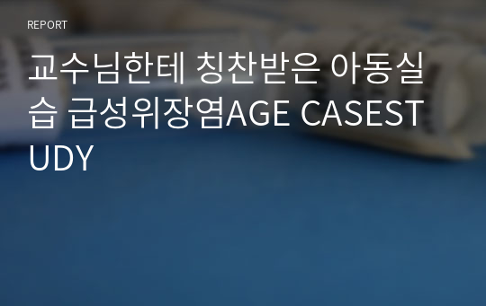 교수님한테 칭찬받은 아동실습 급성위장염AGE CASESTUDY