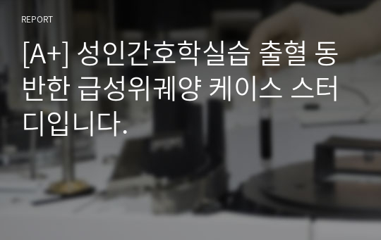 [A+] 성인간호학실습 출혈 동반한 급성위궤양 케이스 스터디입니다.