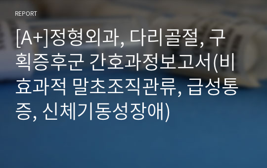 [A+]정형외과, 다리골절, 구획증후군 간호과정보고서(비효과적 말초조직관류, 급성통증, 신체기동성장애)