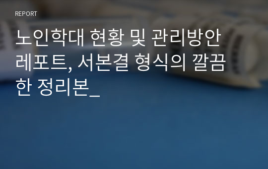 노인학대 현황 및 관리방안 레포트, 서본결 형식의 깔끔한 정리본_