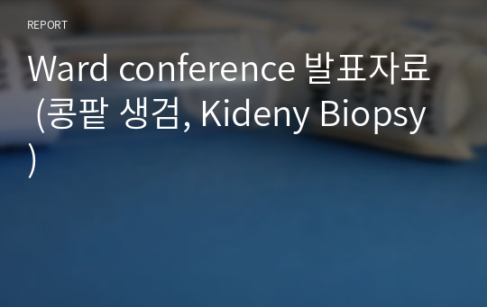 Ward conference 발표자료 (콩팥 생검, Kideny Biopsy)