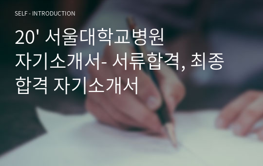 20&#039; 서울대학교병원 자기소개서- 서류합격, 최종합격 자기소개서