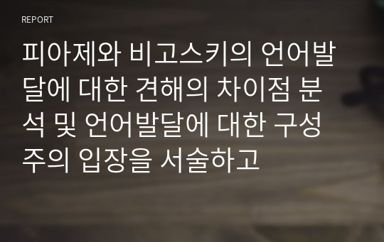 피아제와 비고스키의 언어발달에 대한 견해의 차이점 분석 및 언어발달에 대한 구성주의 입장을 서술하고