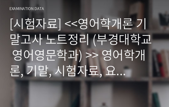 [시험자료] &lt;&lt;영어학개론 기말고사 노트정리 (부경대학교 영어영문학과) &gt;&gt; 영어학개론, 기말, 시험자료, 요점정리