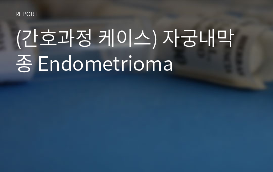 (간호과정 케이스) 자궁내막종 Endometrioma