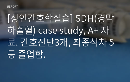 [성인간호학실습] SDH(경막하출혈) case study, A+ 자료. 간호진단3개, 최종석차 5등 졸업함.