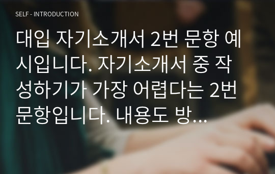 대입 자기소개서 2번 문항 예시입니다. 자기소개서 중 작성하기가 가장 어렵다는 2번 문항입니다. 내용도 방대할뿐더러 경험이 없으면 단 한 줄도 쓸 수가 없기 때문입니다. 따라서 본 작품을 읽어보시면 어떻게 무에서 유를 창조하는 지 잘 알 수 있을 것입니다.