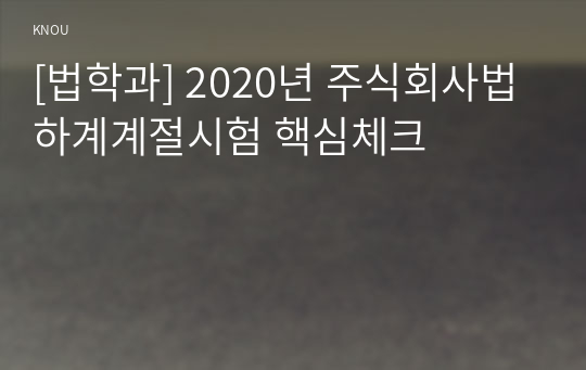 [법학과] 2020년 주식회사법 하계계절시험 핵심체크