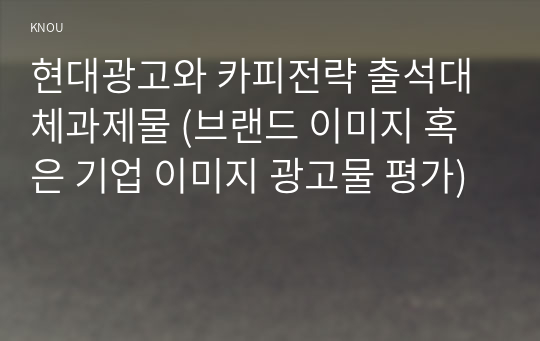 현대광고와 카피전략 출석대체과제물 (브랜드 이미지 혹은 기업 이미지 광고물 평가)