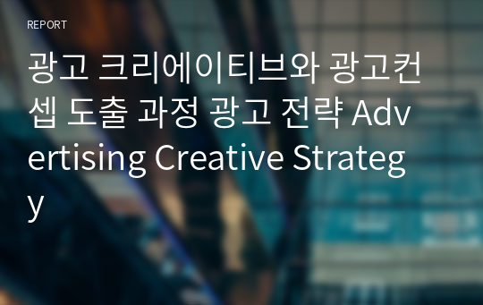 광고 크리에이티브와 광고컨셉 도출 과정 광고 전략 Advertising Creative Strategy
