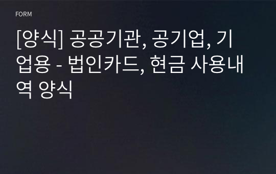 [양식] 공공기관, 공기업, 기업용 - 법인카드, 현금 사용내역 양식