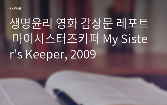 생명윤리 영화 감상문 레포트 마이시스터즈키퍼 My Sister&#039;s Keeper, 2009