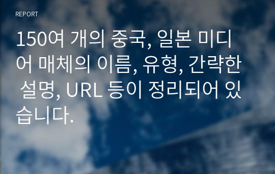 150여 개의 중국, 일본 미디어 매체의 이름, 유형, 간략한 설명, URL 등이 정리되어 있습니다.