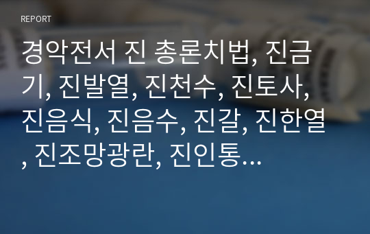 경악전서 진 총론치법, 진금기, 진발열, 진천수, 진토사, 진음식, 진음수, 진갈, 진한열, 진조망광란, 진인통, 진순구창, 진복통, 진후제증, 마진론열방.hwp