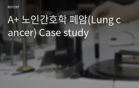 A+ 노인간호학 폐암(Lung cancer) Case study