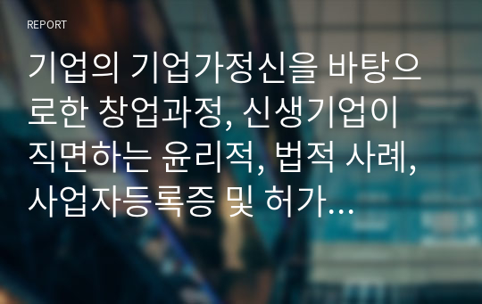 기업의 기업가정신을 바탕으로한 창업과정, 신생기업이 직면하는 윤리적, 법적 사례, 사업자등록증 및 허가 취득과정 그리고 실생활창업과정을 PPT에 요약해 담았습니다.