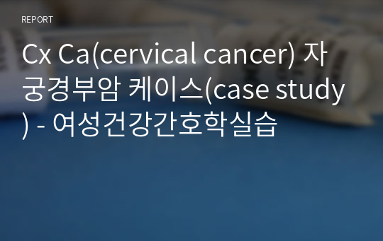 Cx Ca(cervical cancer) 자궁경부암 케이스(case study) - 여성건강간호학실습