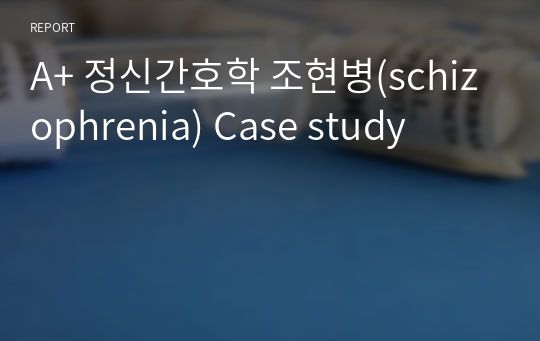 A+ 정신간호학 조현병(schizophrenia) Case study