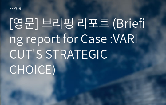 [영문] 브리핑 리포트 (Briefing report for Case :VARICUT&#039;S STRATEGIC CHOICE)