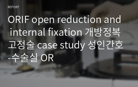 ORIF open reduction and internal fixation 개방정복고정술 case study 성인간호-수술실 OR