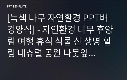 [녹색 나무 자연환경 PPT배경양식] - 자연환경 나무 휴양림 여행 휴식 식물 산 생명 힐링 네츄럴 공원 나뭇잎 풍경 숲 환경 조경 녹색 친환경 자연탐구체험 PPT템플릿 파워포인트 디자인배경 [16대9비율]