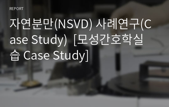 자연분만(NSVD) 사례연구(Case Study)  [모성간호학실습 Case Study]