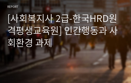 [사회복지사 2급-한국HRD원격평생교육원] 인간행동과 사회환경 과제