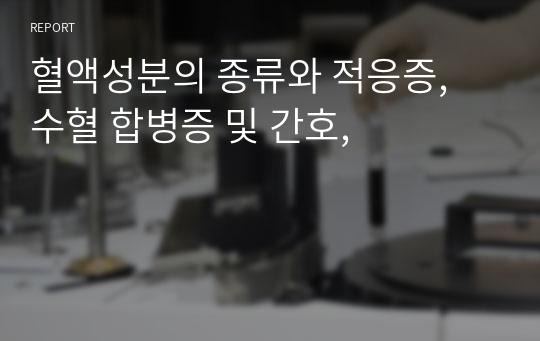 혈액성분의 종류와 적응증, 수혈 합병증 및 간호,