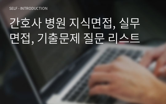 간호사 병원 지식면접, 실무면접, 기출문제 질문 리스트